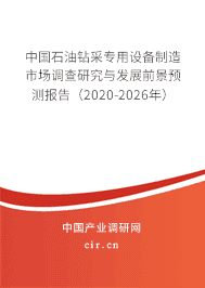 石油鉆采專用設備制造市場調查研究與發展前景預測報告(2020-2026年)